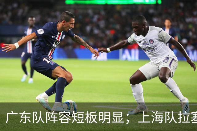 广东队阵容短板明显；上海队拉塞尔验货成功，麦基不堪大用